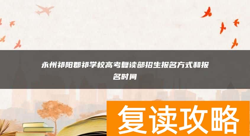 永州祁阳郡祁学校高考复读部招生报名方式和报名时间