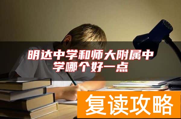 选复读学校 明达中学和师大附属中学哪个好一点