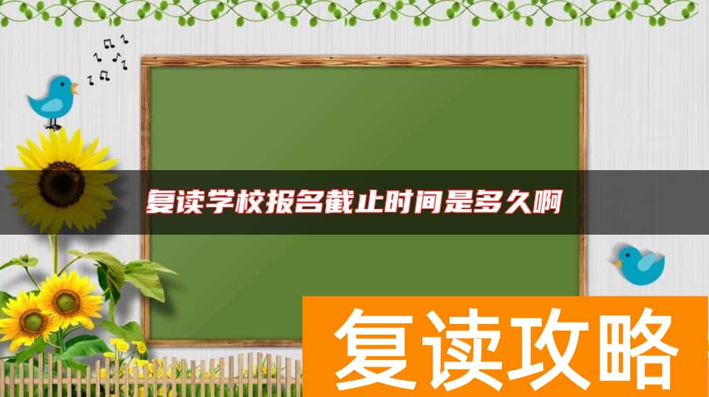 复读学校报名截止时间是多久啊