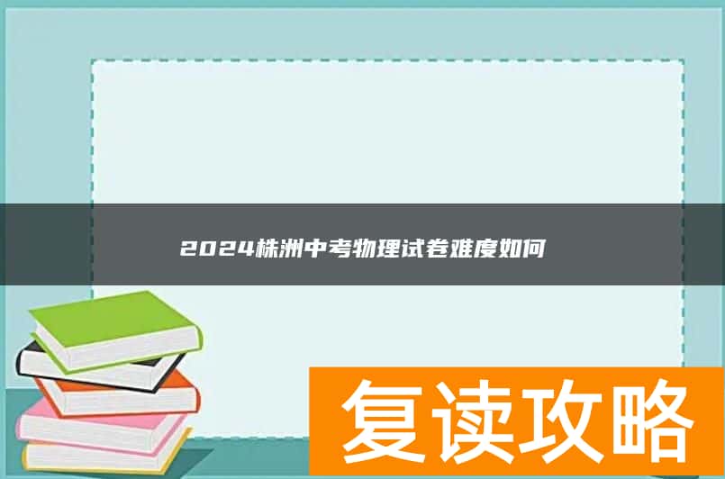 2024株洲中考物理试卷难度如何