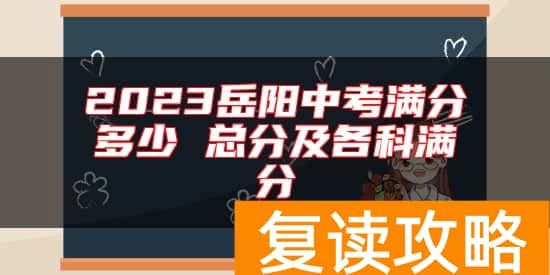 2023岳阳中考满分多少 总分及各科满分