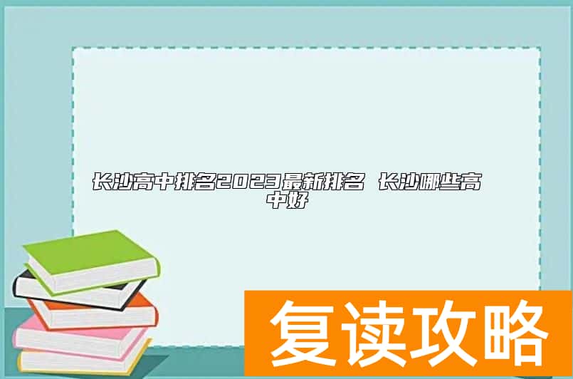 长沙高中排名2023最新排名 长沙哪些高中好